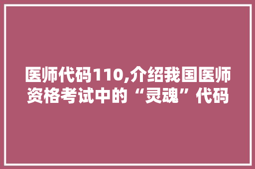 医师代码110,介绍我国医师资格考试中的“灵魂”代码