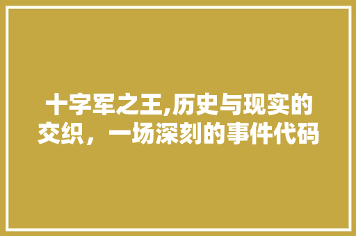 十字军之王,历史与现实的交织，一场深刻的事件代码分析