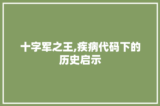 十字军之王,疾病代码下的历史启示