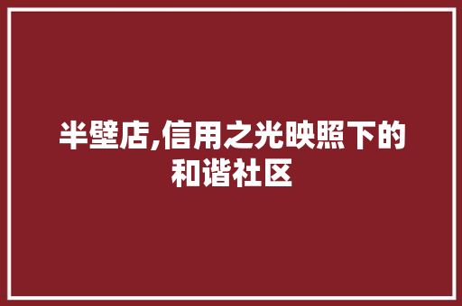 半壁店,信用之光映照下的和谐社区