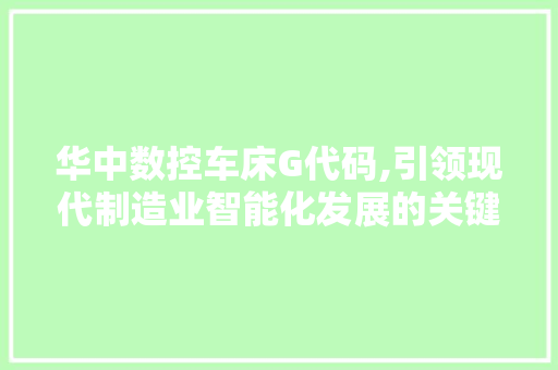 华中数控车床G代码,引领现代制造业智能化发展的关键