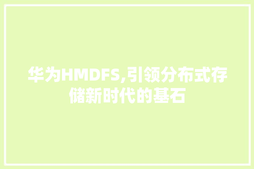 华为HMDFS,引领分布式存储新时代的基石