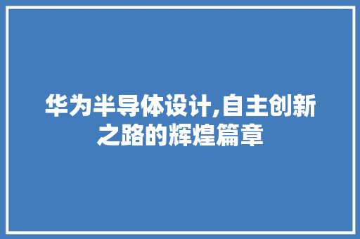 华为半导体设计,自主创新之路的辉煌篇章