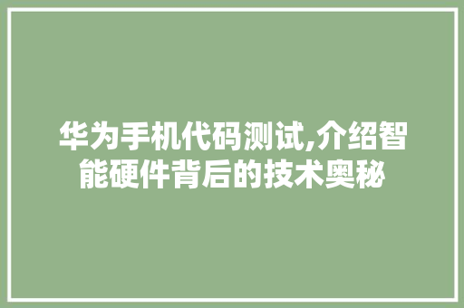 华为手机代码测试,介绍智能硬件背后的技术奥秘