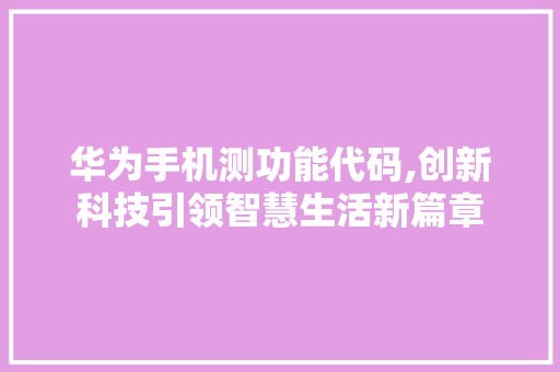 华为手机测功能代码,创新科技引领智慧生活新篇章