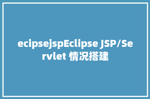 ecipsejspEclipse JSP/Servlet 情况搭建