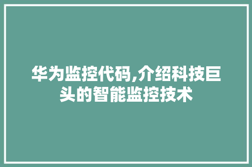 华为监控代码,介绍科技巨头的智能监控技术