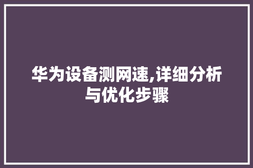 华为设备测网速,详细分析与优化步骤