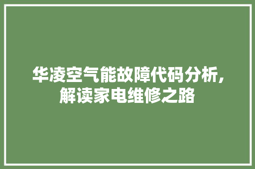 华凌空气能故障代码分析,解读家电维修之路