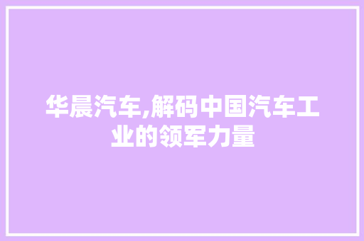 华晨汽车,解码中国汽车工业的领军力量