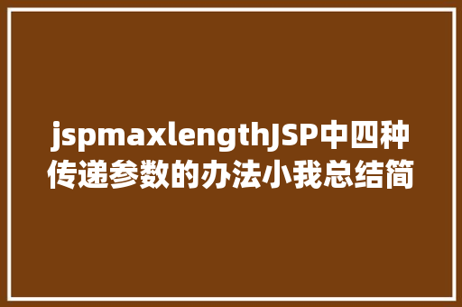 jspmaxlengthJSP中四种传递参数的办法小我总结简略适用 SQL