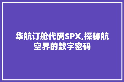 华航订舱代码SPX,探秘航空界的数字密码