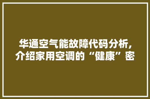 华通空气能故障代码分析,介绍家用空调的“健康”密码