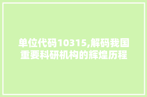 单位代码10315,解码我国重要科研机构的辉煌历程