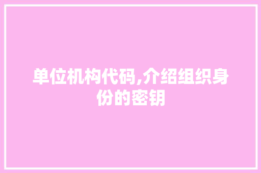 单位机构代码,介绍组织身份的密钥