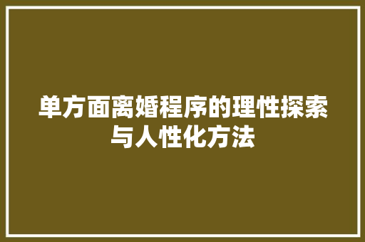 单方面离婚程序的理性探索与人性化方法