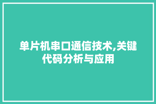 单片机串口通信技术,关键代码分析与应用