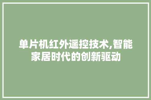 单片机红外遥控技术,智能家居时代的创新驱动