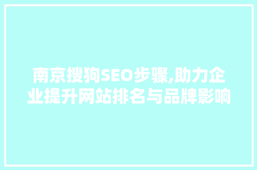 南京搜狗SEO步骤,助力企业提升网站排名与品牌影响力