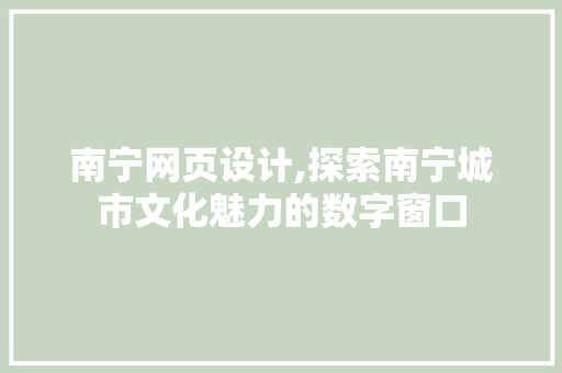 南宁网页设计,探索南宁城市文化魅力的数字窗口