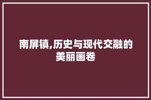 南屏镇,历史与现代交融的美丽画卷