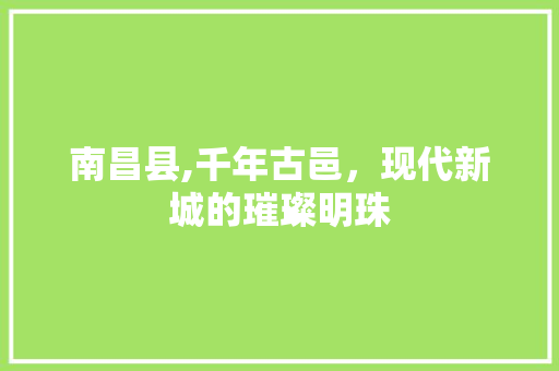 南昌县,千年古邑，现代新城的璀璨明珠