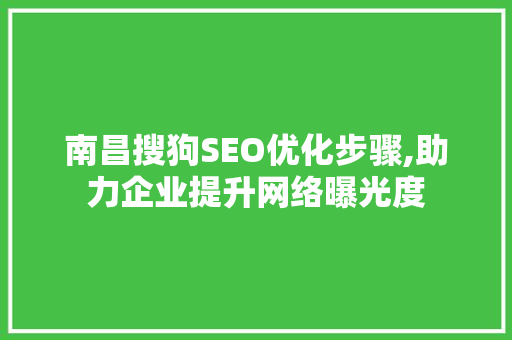 南昌搜狗SEO优化步骤,助力企业提升网络曝光度