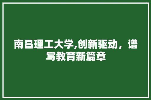 南昌理工大学,创新驱动，谱写教育新篇章