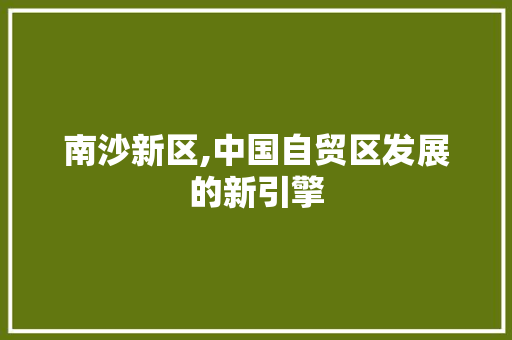 南沙新区,中国自贸区发展的新引擎