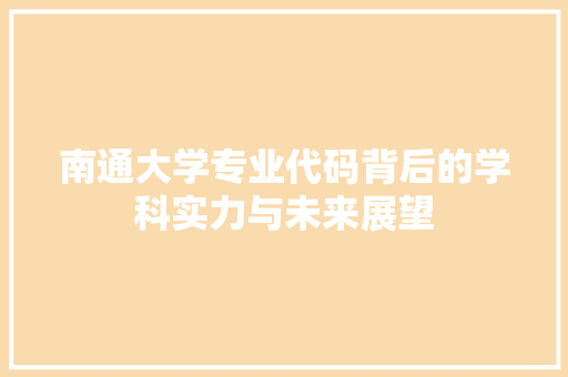 南通大学专业代码背后的学科实力与未来展望