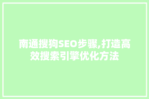 南通搜狗SEO步骤,打造高效搜索引擎优化方法