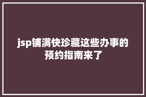 jsp铺满快珍藏这些办事的预约指南来了