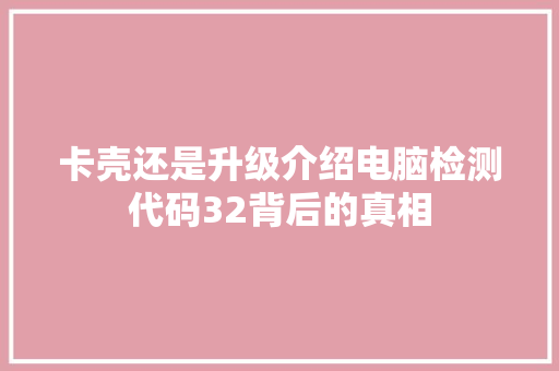 卡壳还是升级介绍电脑检测代码32背后的真相