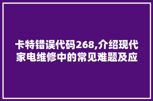 卡特错误代码268,介绍现代家电维修中的常见难题及应对步骤