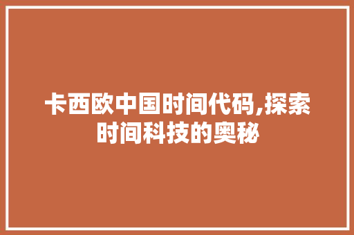 卡西欧中国时间代码,探索时间科技的奥秘