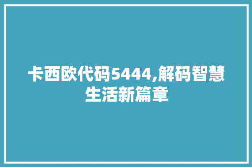 卡西欧代码5444,解码智慧生活新篇章