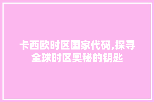 卡西欧时区国家代码,探寻全球时区奥秘的钥匙