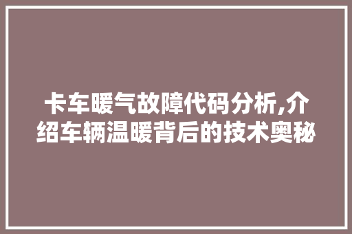 卡车暖气故障代码分析,介绍车辆温暖背后的技术奥秘