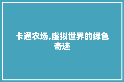 卡通农场,虚拟世界的绿色奇迹