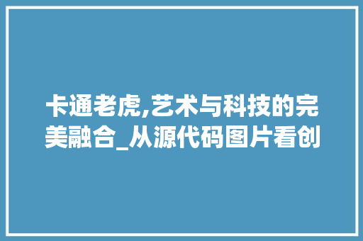 卡通老虎,艺术与科技的完美融合_从源代码图片看创意无限