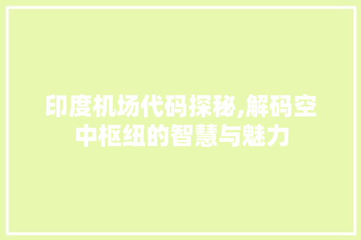 印度机场代码探秘,解码空中枢纽的智慧与魅力