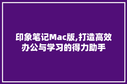 印象笔记Mac版,打造高效办公与学习的得力助手