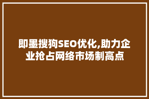 即墨搜狗SEO优化,助力企业抢占网络市场制高点