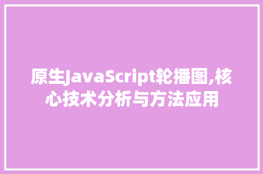 原生JavaScript轮播图,核心技术分析与方法应用