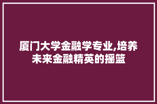 厦门大学金融学专业,培养未来金融精英的摇篮