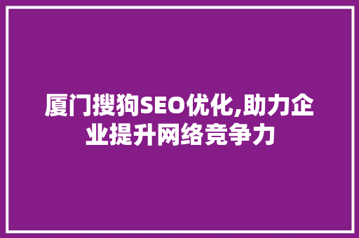 厦门搜狗SEO优化,助力企业提升网络竞争力