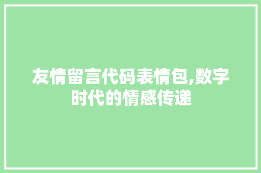 友情留言代码表情包,数字时代的情感传递