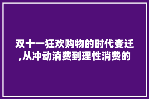 双十一狂欢购物的时代变迁,从冲动消费到理性消费的蜕变