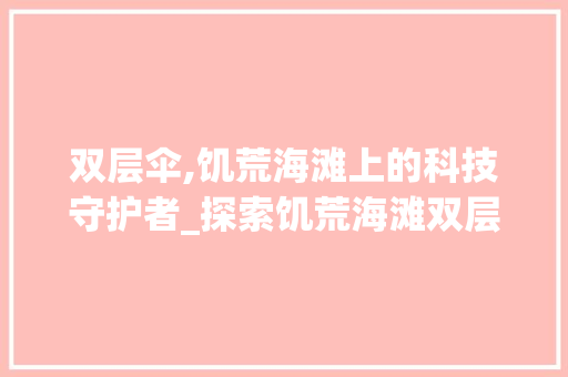 双层伞,饥荒海滩上的科技守护者_探索饥荒海滩双层伞的奥秘 JavaScript