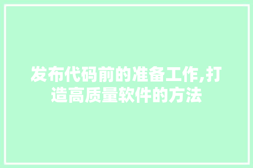 发布代码前的准备工作,打造高质量软件的方法